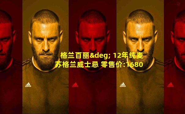 格兰百丽° 12年纯麦苏格兰威士忌 零售价:1680元/瓶
